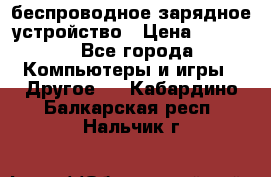 беспроводное зарядное устройство › Цена ­ 2 190 - Все города Компьютеры и игры » Другое   . Кабардино-Балкарская респ.,Нальчик г.